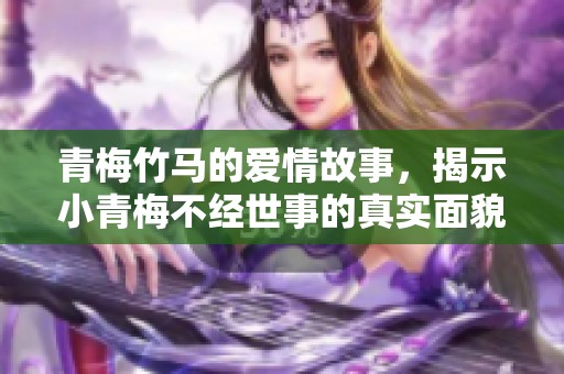 青梅竹马的爱情故事，揭示小青梅不经世事的真实面貌