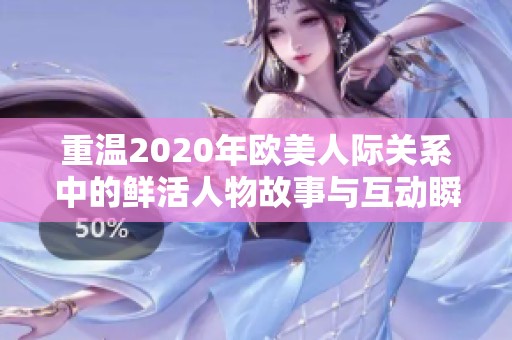 重温2020年欧美人际关系中的鲜活人物故事与互动瞬间