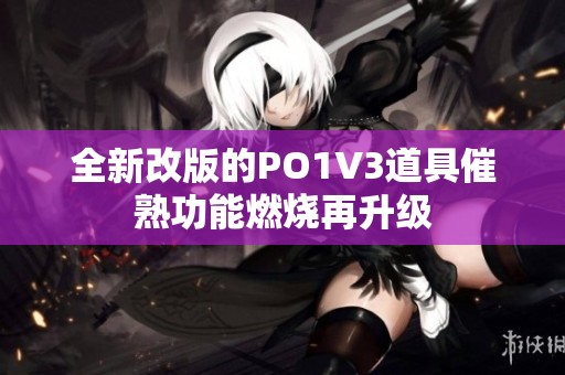 全新改版的PO1V3道具催熟功能燃烧再升级