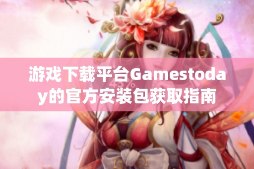 游戏下载平台Gamestoday的官方安装包获取指南