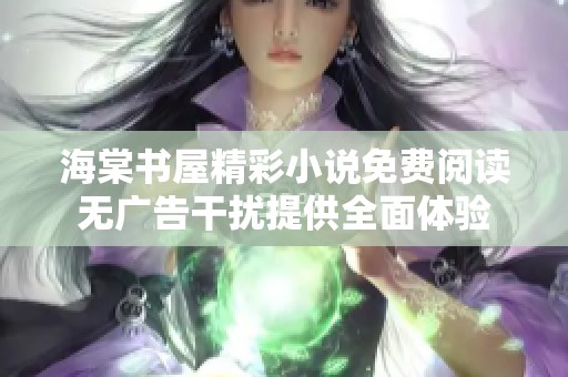 海棠书屋精彩小说免费阅读无广告干扰提供全面体验