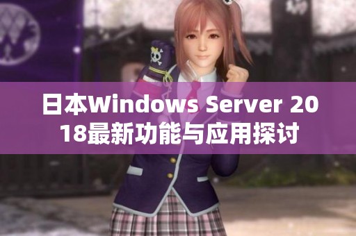 日本Windows Server 2018最新功能与应用探讨