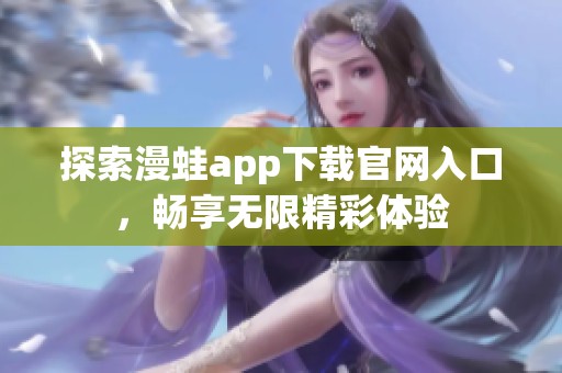 探索漫蛙app下载官网入口，畅享无限精彩体验