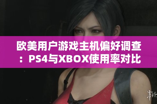 欧美用户游戏主机偏好调查：PS4与XBOX使用率对比分析