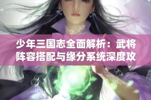 少年三国志全面解析：武将阵容搭配与缘分系统深度攻略