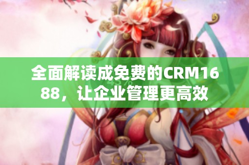 全面解读成免费的CRM1688，让企业管理更高效