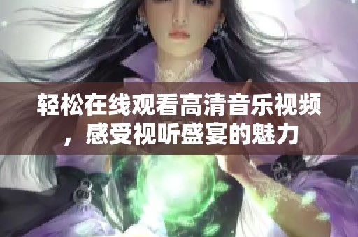 轻松在线观看高清音乐视频，感受视听盛宴的魅力