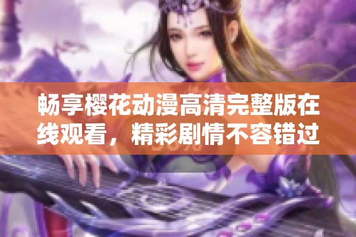 畅享樱花动漫高清完整版在线观看，精彩剧情不容错过