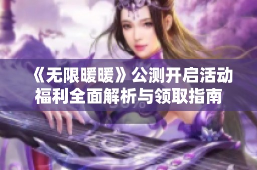 《无限暖暖》公测开启活动福利全面解析与领取指南