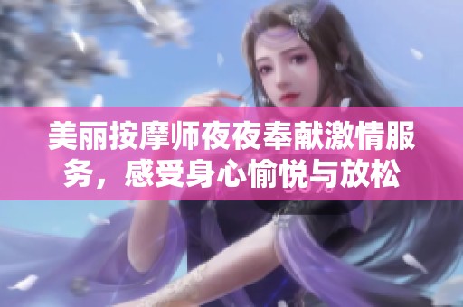 美丽按摩师夜夜奉献激情服务，感受身心愉悦与放松