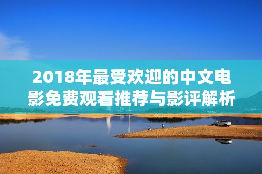 2018年最受欢迎的中文电影免费观看推荐与影评解析