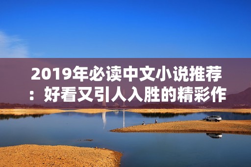 2019年必读中文小说推荐：好看又引人入胜的精彩作品精选