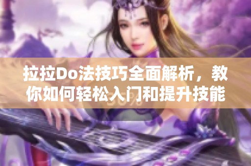 拉拉Do法技巧全面解析，教你如何轻松入门和提升技能