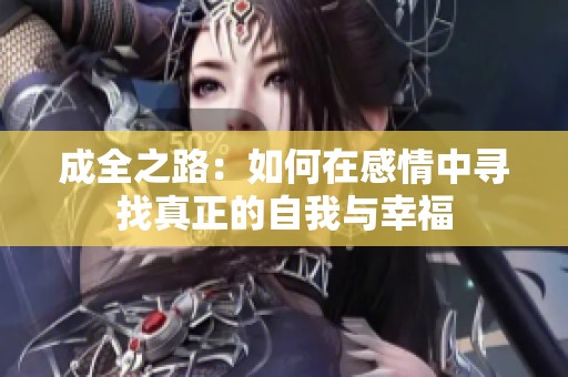 成全之路：如何在感情中寻找真正的自我与幸福