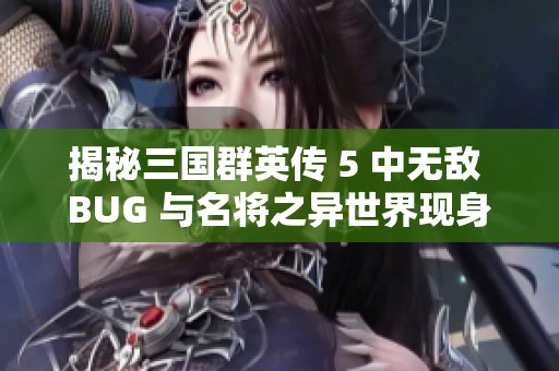 揭秘三国群英传 5 中无敌 BUG 与名将之异世界现身