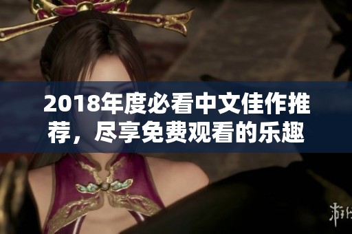 2018年度必看中文佳作推荐，尽享免费观看的乐趣