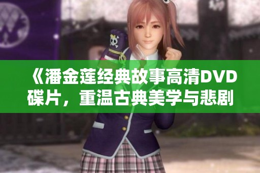 《潘金莲经典故事高清DVD碟片，重温古典美学与悲剧》