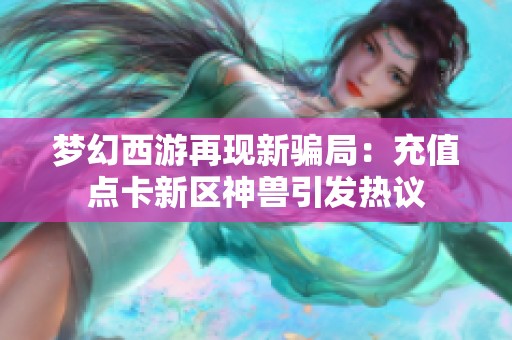 梦幻西游再现新骗局：充值点卡新区神兽引发热议