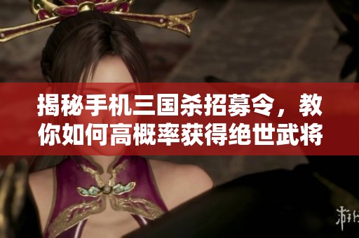 揭秘手机三国杀招募令，教你如何高概率获得绝世武将