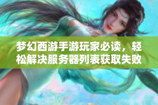 梦幻西游手游玩家必读，轻松解决服务器列表获取失败问题攻略