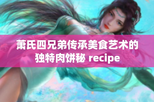 萧氏四兄弟传承美食艺术的独特肉饼秘 recipe