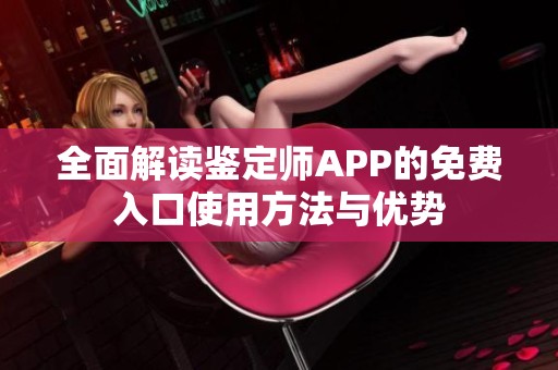 全面解读鉴定师APP的免费入口使用方法与优势