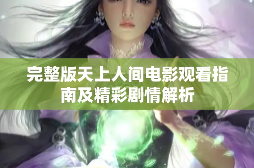 完整版天上人间电影观看指南及精彩剧情解析