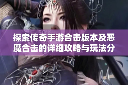 探索传奇手游合击版本及恶魔合击的详细攻略与玩法分析