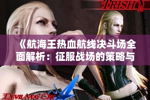 《航海王热血航线决斗场全面解析：征服战场的策略与实用技巧》