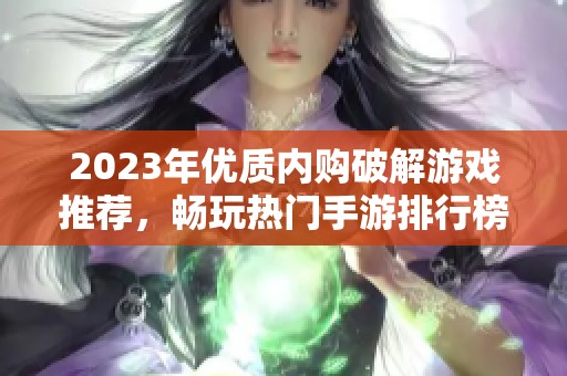 2023年优质内购破解游戏推荐，畅玩热门手游排行榜助你找到最佳选择