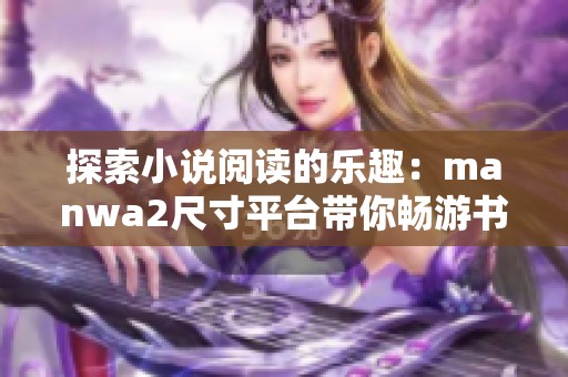 探索小说阅读的乐趣：manwa2尺寸平台带你畅游书单世界