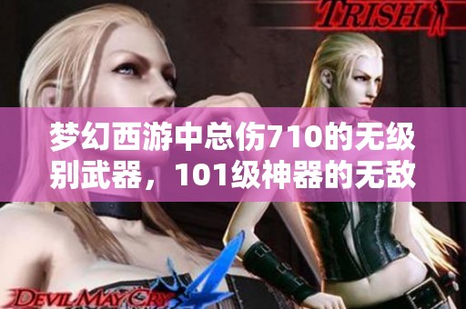 梦幻西游中总伤710的无级别武器，101级神器的无敌之选