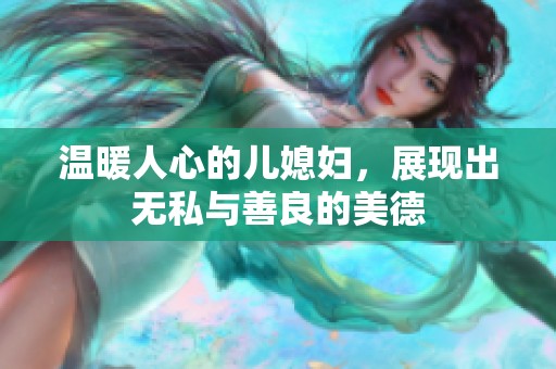 温暖人心的儿媳妇，展现出无私与善良的美德