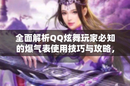 全面解析QQ炫舞玩家必知的爆气表使用技巧与攻略，助你轻松升级舞技