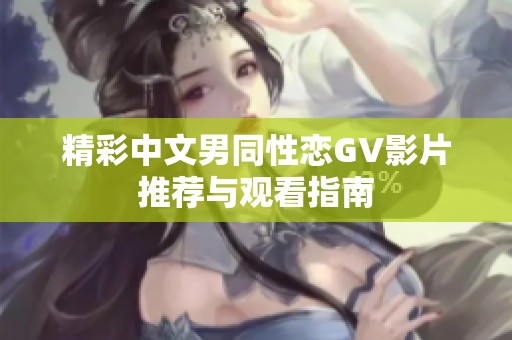 精彩中文男同性恋GV影片推荐与观看指南