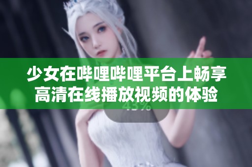 少女在哔哩哔哩平台上畅享高清在线播放视频的体验