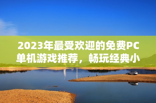 2023年最受欢迎的免费PC单机游戏推荐，畅玩经典小游戏排行榜揭秘