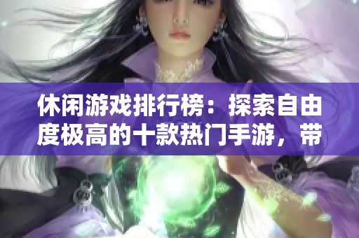 休闲游戏排行榜：探索自由度极高的十款热门手游，带你体验无限乐趣与创意