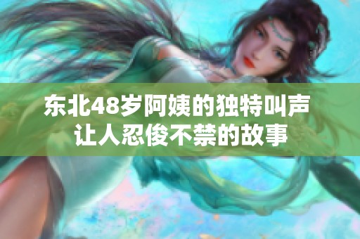 东北48岁阿姨的独特叫声 让人忍俊不禁的故事