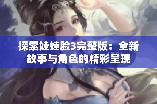 探索娃娃脸3完整版：全新故事与角色的精彩呈现