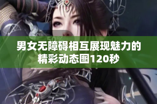 男女无障碍相互展现魅力的精彩动态图120秒