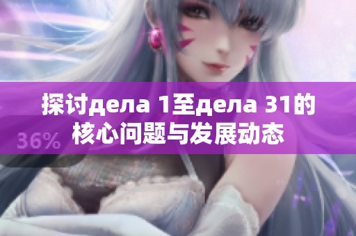 探讨дела 1至дела 31的核心问题与发展动态