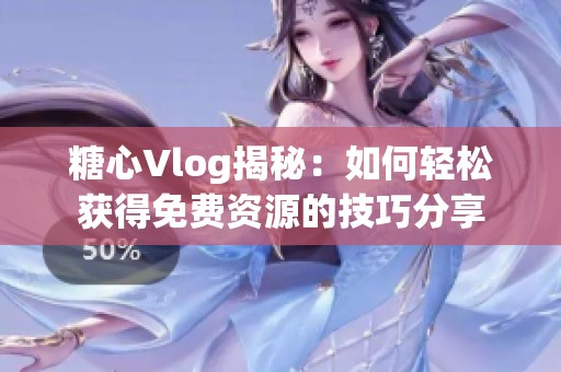 糖心Vlog揭秘：如何轻松获得免费资源的技巧分享
