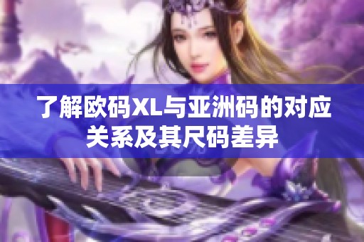 了解欧码XL与亚洲码的对应关系及其尺码差异