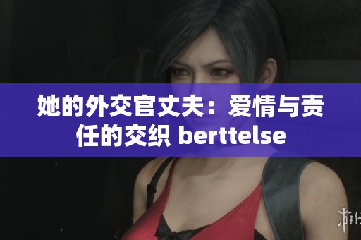 她的外交官丈夫：爱情与责任的交织 berttelse