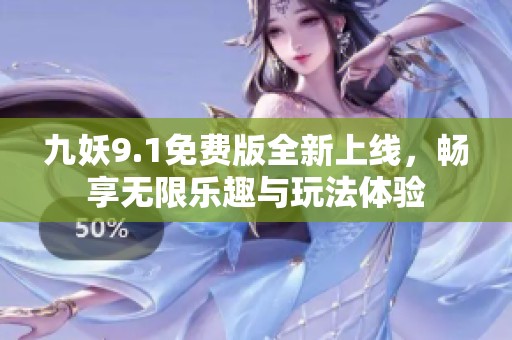 九妖9.1免费版全新上线，畅享无限乐趣与玩法体验