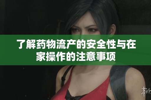 了解药物流产的安全性与在家操作的注意事项