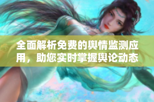 全面解析免费的舆情监测应用，助您实时掌握舆论动态