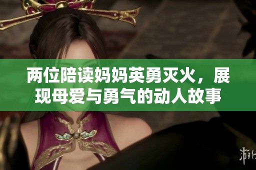 两位陪读妈妈英勇灭火，展现母爱与勇气的动人故事