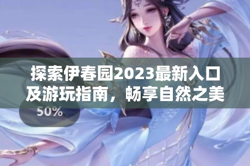探索伊春园2023最新入口及游玩指南，畅享自然之美